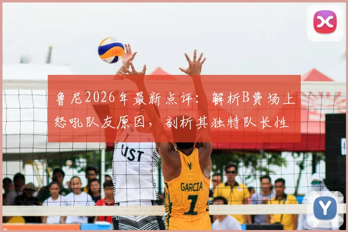 鲁尼2026年最新点评：解析B费场上怒吼队友原因，剖析其独特队长性格与领导方式