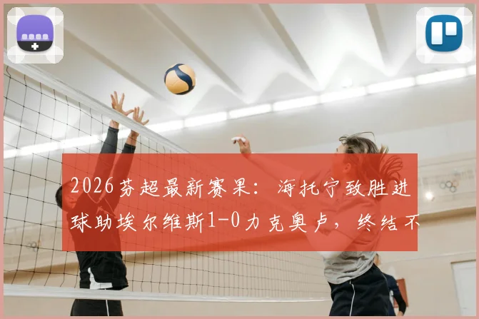 2026芬超最新赛果：海托宁致胜进球助埃尔维斯1-0力克奥卢，终结不胜纪录，附积分榜变动解读