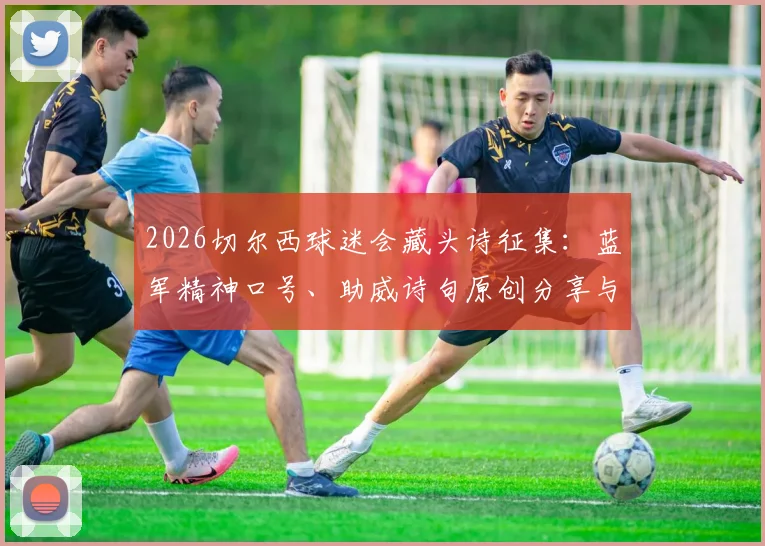 2026切尔西球迷会藏头诗征集：蓝军精神口号、助威诗句原创分享与创作指南