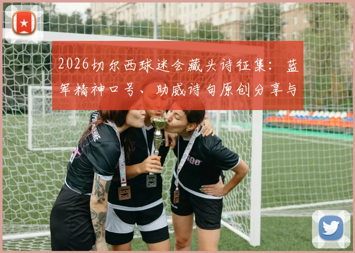 2026切尔西球迷会藏头诗征集:蓝军精神口号、助威诗句原创分享与创作指南