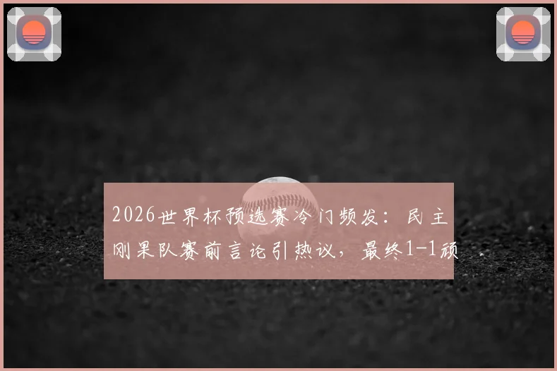 2026世界杯预选赛冷门频发：民主刚果队赛前言论引热议，最终1-1顽强战平葡萄牙