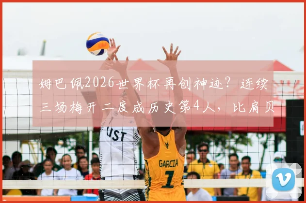 姆巴佩2026世界杯再创神迹?连续三场梅开二度成历史第4人,比肩贝利方丹