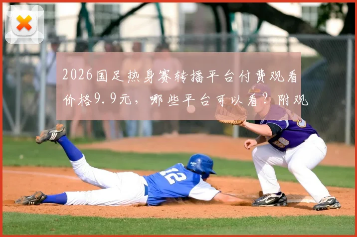 2026国足热身赛转播平台付费观看价格9.9元,哪些平台可以看?附观看教程与常见问题汇总