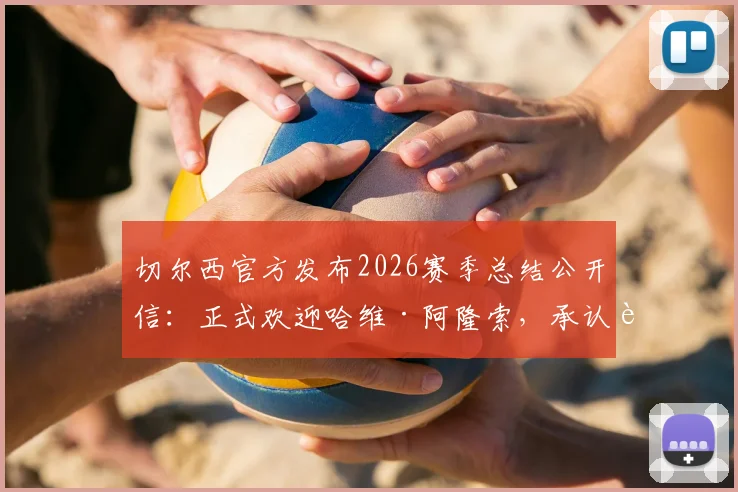 切尔西官方发布2026赛季总结公开信：正式欢迎哈维·阿隆索，承认表现未达预期，详解新帅执教前景与俱乐部未来规划